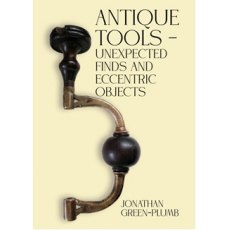 Antique Tools - Unexpected Finds and Eccentric Objects Antique Tools - Unexpected Finds and Eccentric Objects